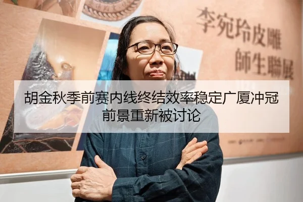 胡金秋季前赛内线终结效率稳定广厦冲冠前景重新被讨论