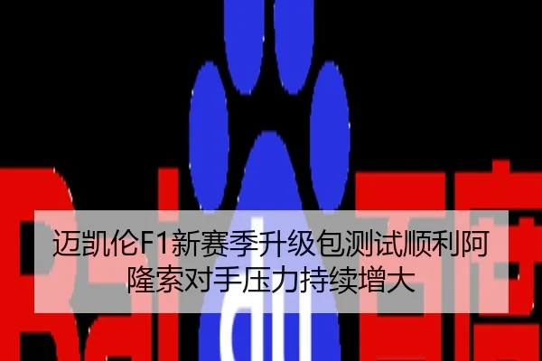 迈凯伦F1新赛季升级包测试顺利阿隆索对手压力持续增大