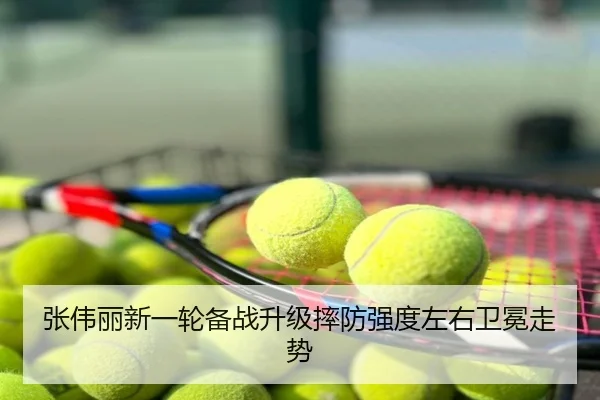 张伟丽新一轮备战升级摔防强度左右卫冕走势