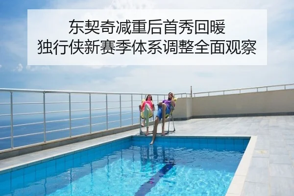 东契奇减重后首秀回暖 独行侠新赛季体系调整全面观察